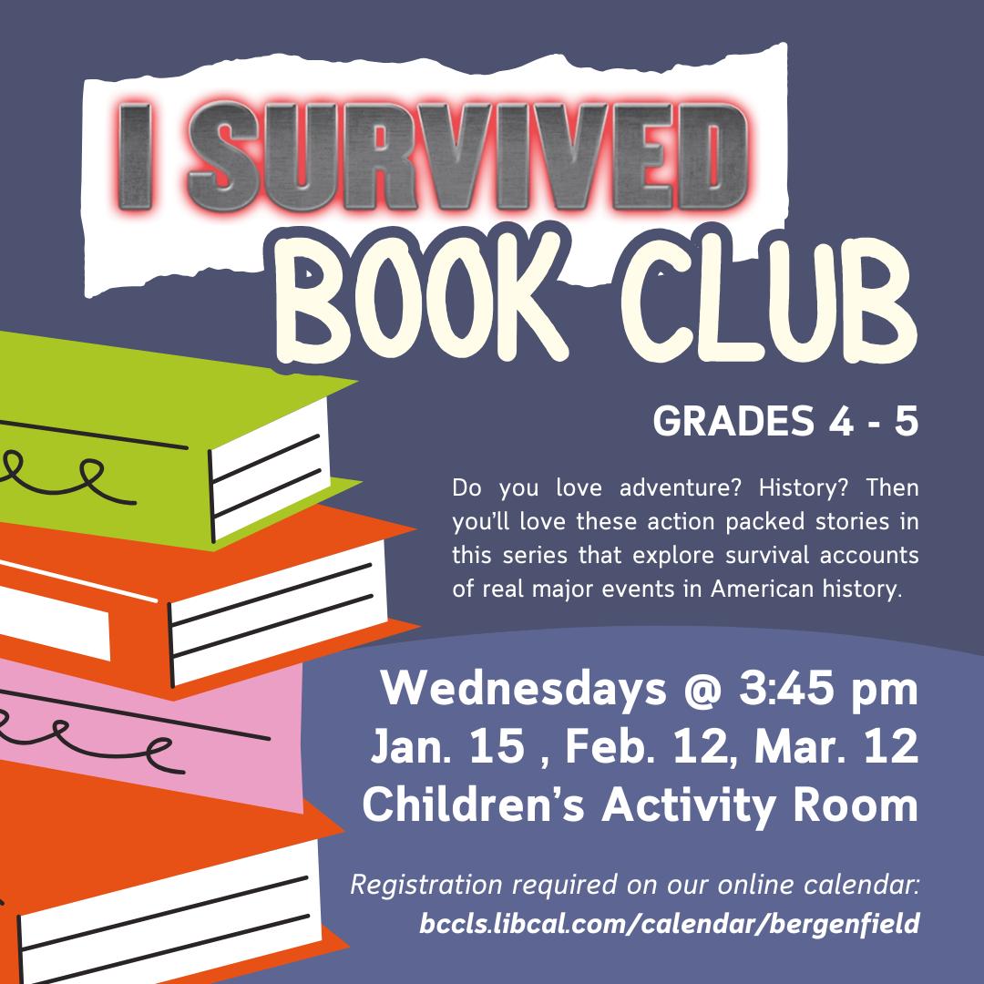 Program flyer for I survived Book Club For grades 4-5 Text reads: Do you love adventure? History? Then you'll love these action packed stories in this series that explore survival accounts of real major events in American history Takes place on Wednesdays at 3:45pm on January 15, March 12 in the Children's Activity Room Registration required