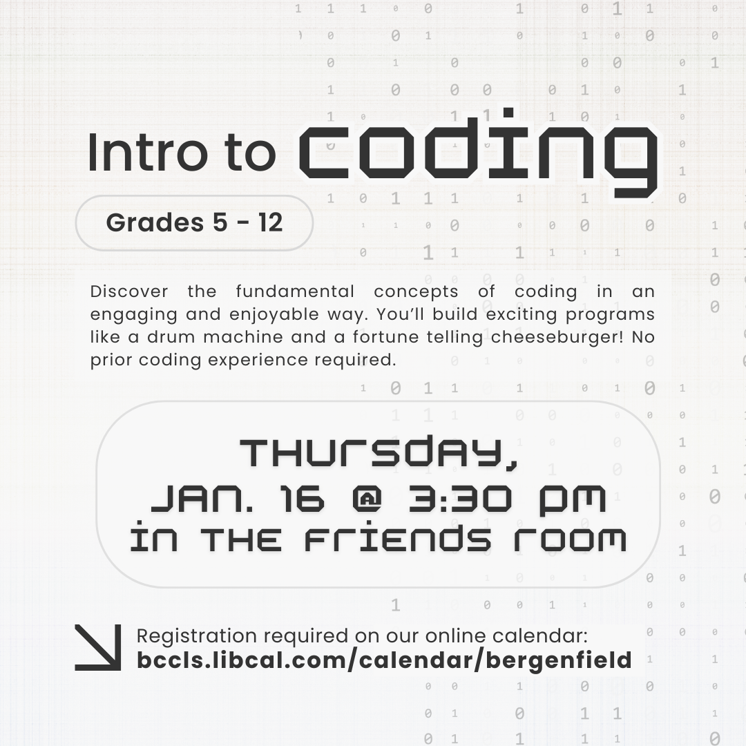 Program flyer for intro to coding For grades 5-12 Text reads: Discover the fundamental concepts of coding in an engaging and enjoyable way. You'll build exciting programs like a drum machine and a fortune telling cheeseburger! No prior coding experience required. Takes place on Thursday, January 16 at 3:30pm in the Friends Room Registration required