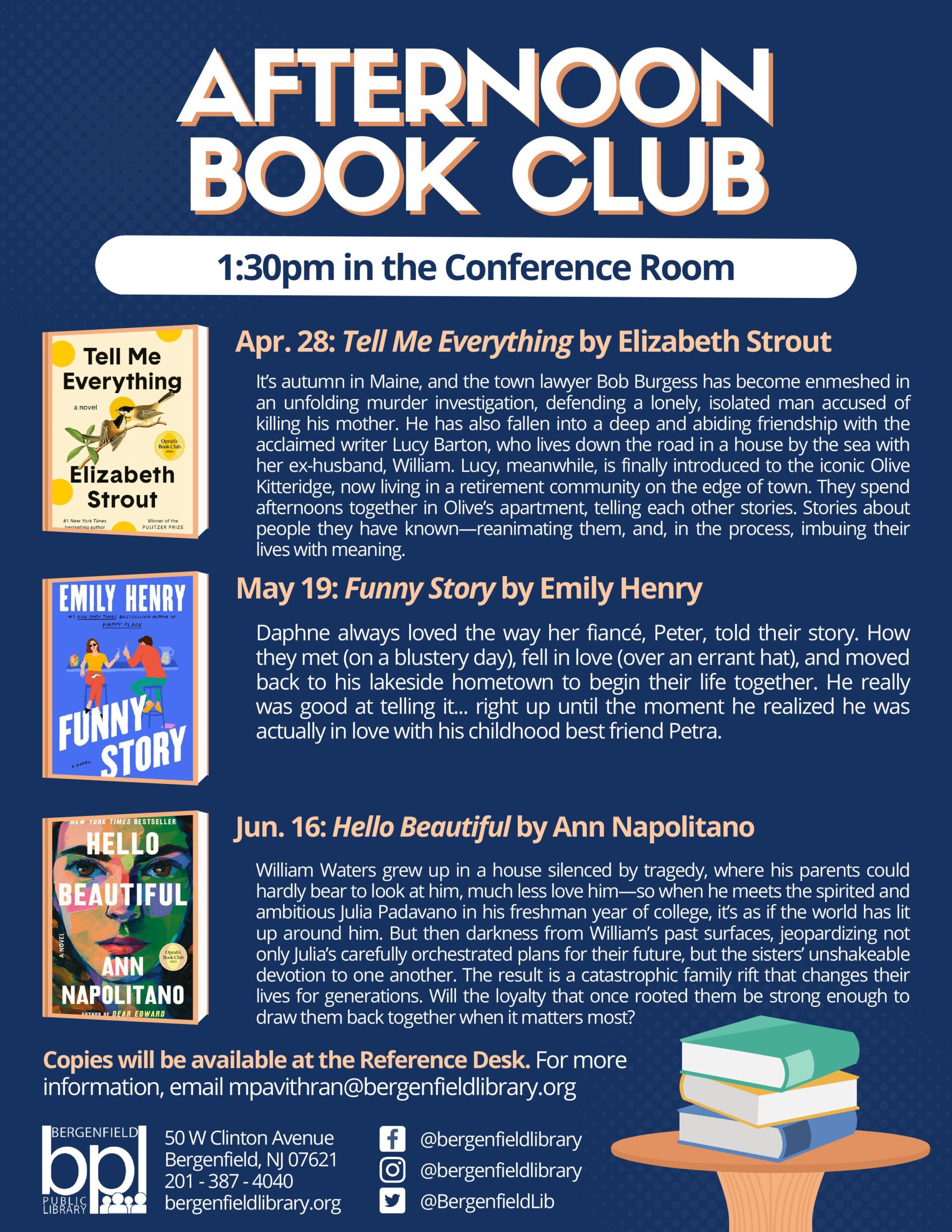 Afternoon Book Club Flyer Takes place at 1:30 in the conference room April 28th - Tell Me Everything by Elizabeth Strout May 19th - Funny Story by Emily Henry June 16th - Hello Beautiful by Ann Napolitano For more information, email mpavithran@bergenfieldlibrary.org