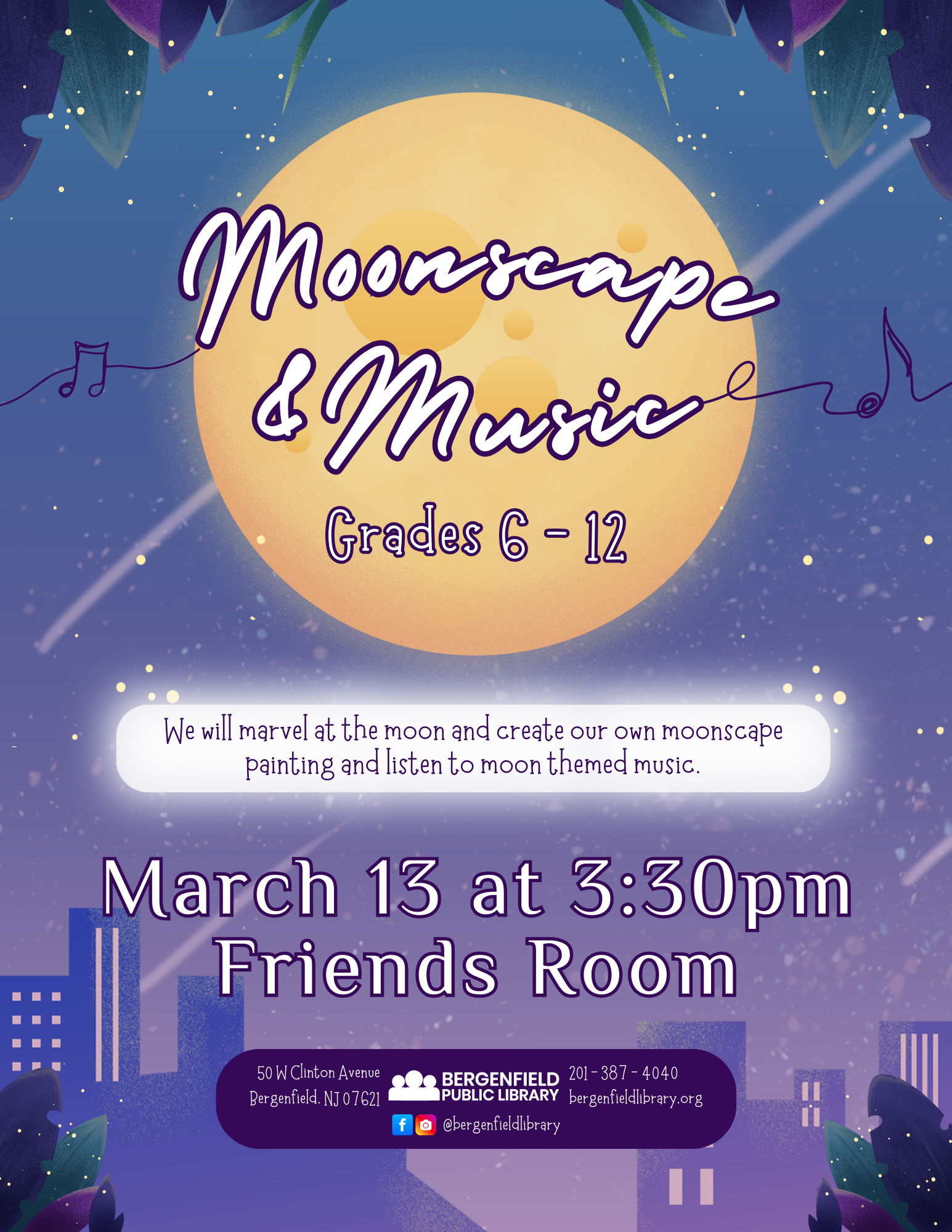 A bright, yellow moon shines in front of a city skyline. Leaves edge the flyer, and music notes surround the moon. Text reads, "Moonscape & music. Grades 6-12. We will marvel at the moon and create our own moonscape painting and listen to moon themed music. March 13 at 3:30pm. Friends room. 50 W Clinton Avenue Bergenfield, NJ 07621 201-387-4040 bergenfieldlibrary.org. Facebook and Instagram @bergenfieldlibrary."